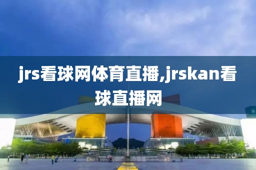 jrs看球网体育直播,jrskan看球直播网