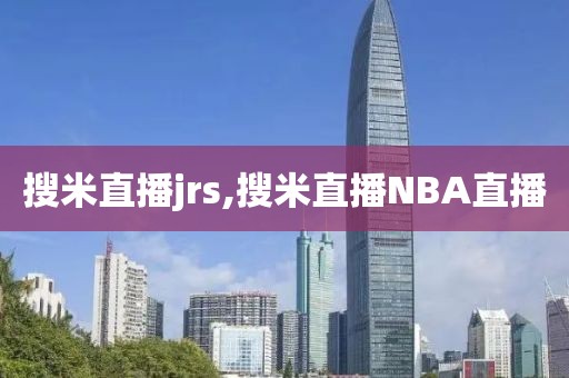 搜米直播jrs,搜米直播NBA直播