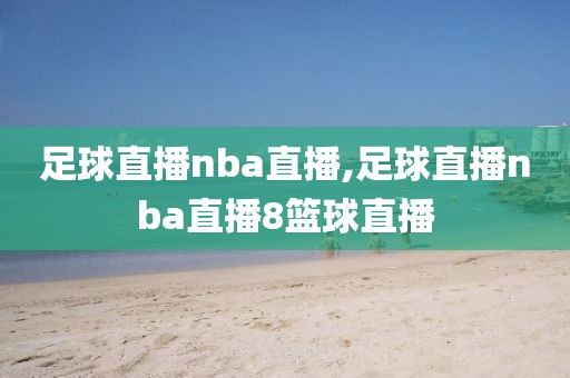 足球直播nba直播,足球直播nba直播8篮球直播