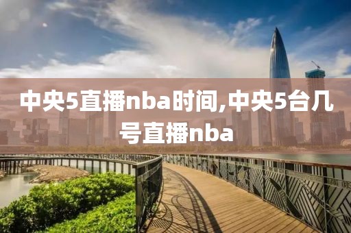 中央5直播nba时间,中央5台几号直播nba