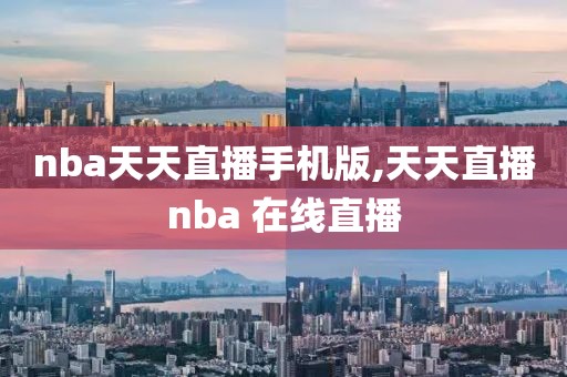 nba天天直播手机版,天天直播nba 在线直播