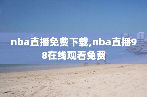 nba直播免费下载,nba直播98在线观看免费