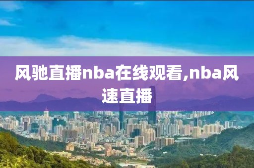 风驰直播nba在线观看,nba风速直播