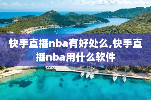 快手直播nba有好处么,快手直播nba用什么软件