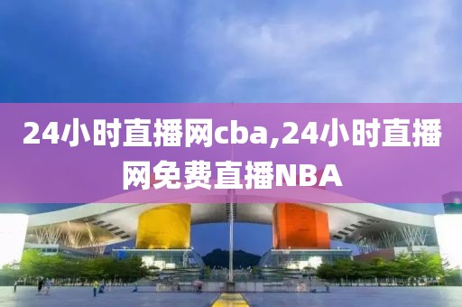 24小时直播网cba,24小时直播网免费直播NBA