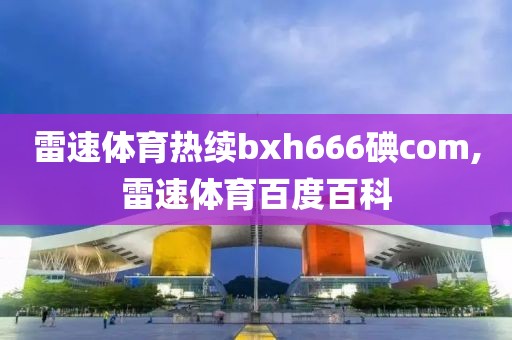 雷速体育热续bxh666碘com,雷速体育百度百科