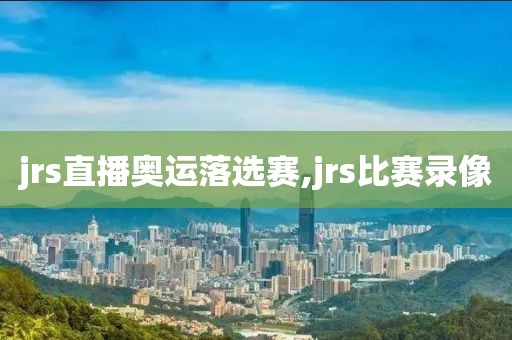 jrs直播奥运落选赛,jrs比赛录像