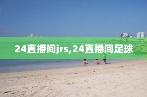 24直播间jrs,24直播间足球