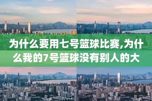 为什么要用七号篮球比赛,为什么我的7号篮球没有别人的大