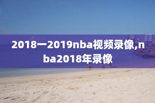 2018一2019nba视频录像,nba2018年录像