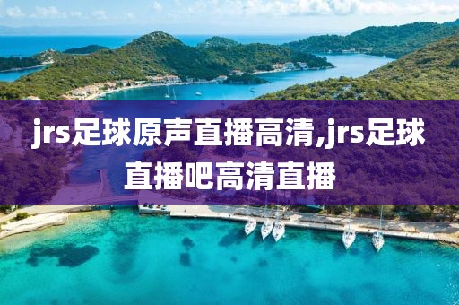 jrs足球原声直播高清,jrs足球直播吧高清直播