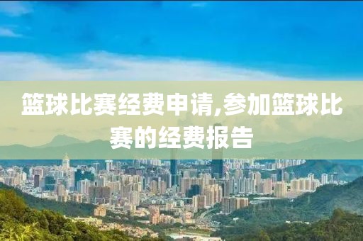 篮球比赛经费申请,参加篮球比赛的经费报告