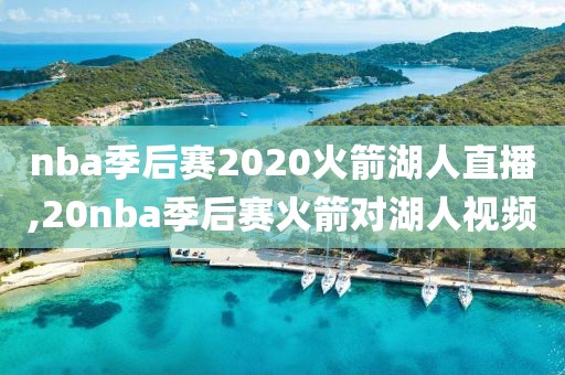 nba季后赛2020火箭湖人直播,20nba季后赛火箭对湖人视频