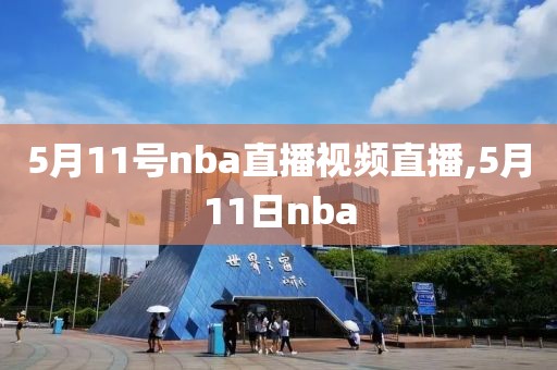 5月11号nba直播视频直播,5月11日nba