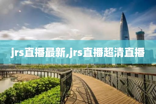 jrs直播最新,jrs直播超清直播