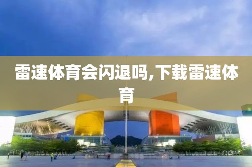 雷速体育会闪退吗,下载雷速体育
