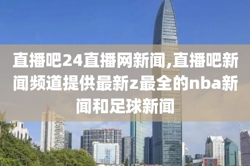 直播吧24直播网新闻,直播吧新闻频道提供最新z最全的nba新闻和足球新闻