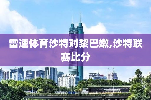 雷速体育沙特对黎巴嫩,沙特联赛比分