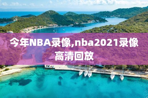 今年NBA录像,nba2021录像高清回放