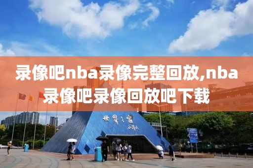 录像吧nba录像完整回放,nba录像吧录像回放吧下载