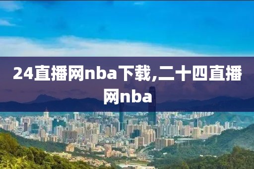 24直播网nba下载,二十四直播网nba