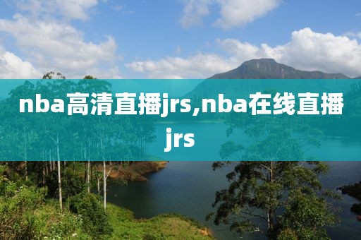 nba高清直播jrs,nba在线直播jrs