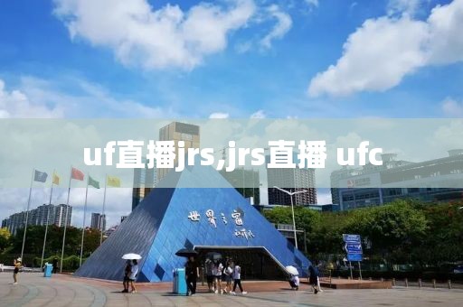 uf直播jrs,jrs直播 ufc