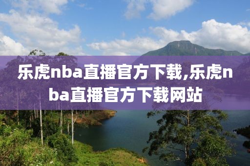 乐虎nba直播官方下载,乐虎nba直播官方下载网站