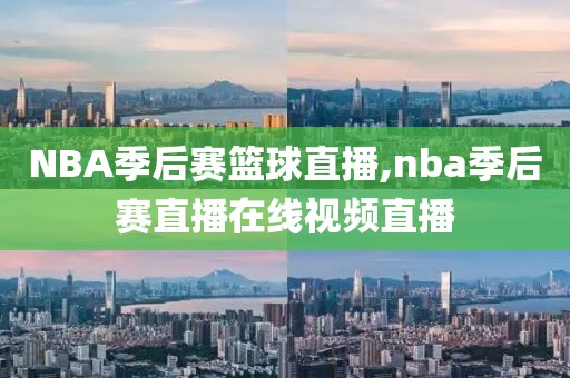 NBA季后赛篮球直播,nba季后赛直播在线视频直播