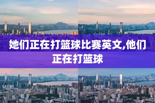 她们正在打篮球比赛英文,他们正在打篮球