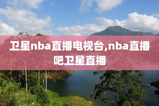 卫星nba直播电视台,nba直播吧卫星直播