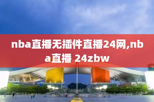 nba直播无插件直播24网,nba直播 24zbw