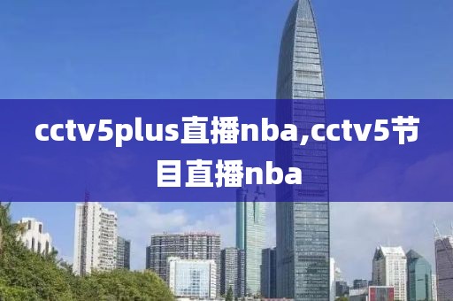 cctv5plus直播nba,cctv5节目直播nba