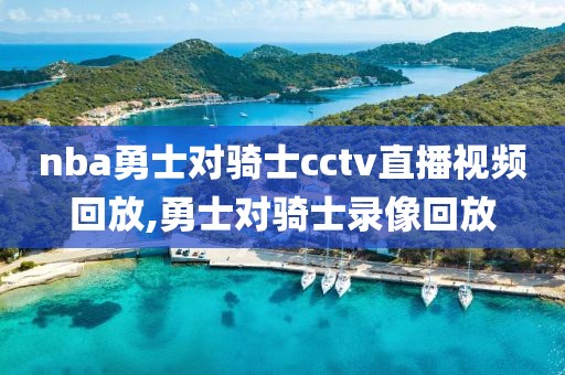 nba勇士对骑士cctv直播视频回放,勇士对骑士录像回放