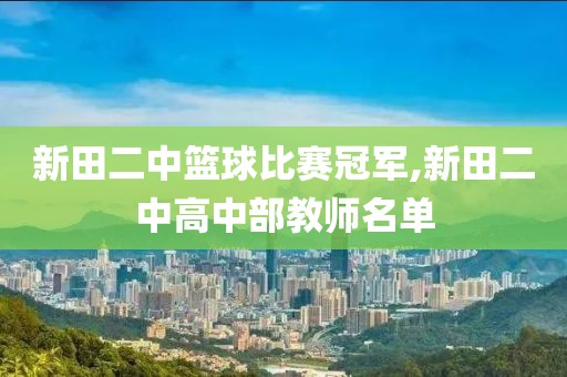 新田二中篮球比赛冠军,新田二中高中部教师名单