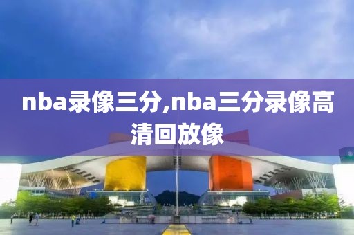 nba录像三分,nba三分录像高清回放像