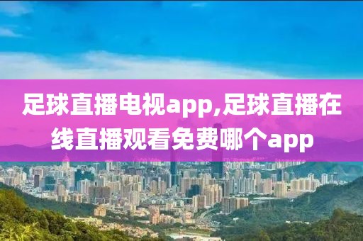 足球直播电视app,足球直播在线直播观看免费哪个app