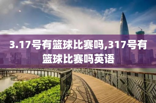 3.17号有篮球比赛吗,317号有篮球比赛吗英语