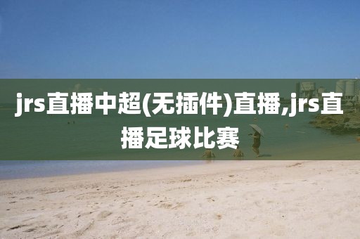 jrs直播中超(无插件)直播,jrs直播足球比赛