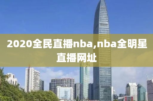 2020全民直播nba,nba全明星直播网址