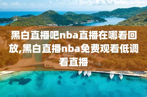 黑白直播吧nba直播在哪看回放,黑白直播nba免费观看低调看直播