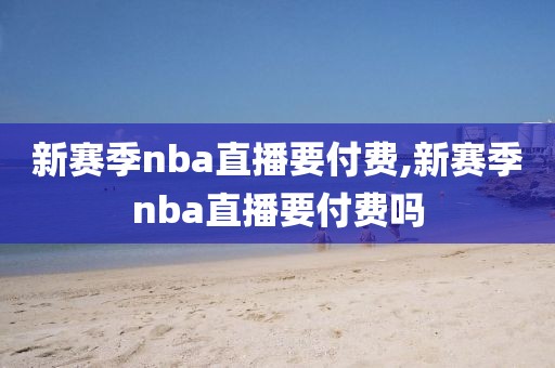 新赛季nba直播要付费,新赛季nba直播要付费吗