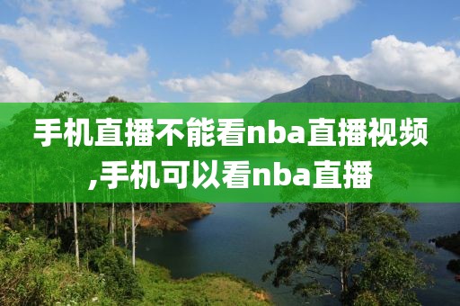 手机直播不能看nba直播视频,手机可以看nba直播