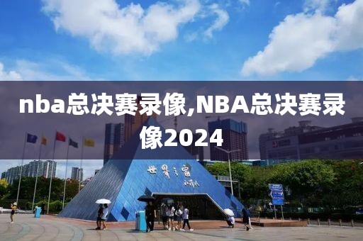 nba总决赛录像,NBA总决赛录像2024