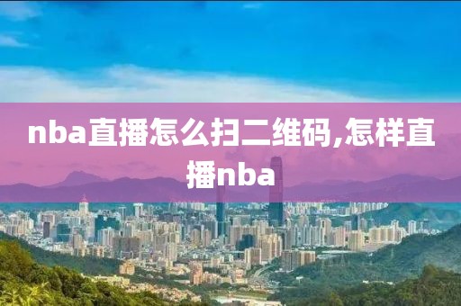 nba直播怎么扫二维码,怎样直播nba