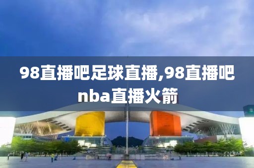 98直播吧足球直播,98直播吧nba直播火箭