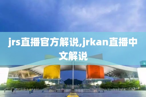 jrs直播官方解说,jrkan直播中文解说
