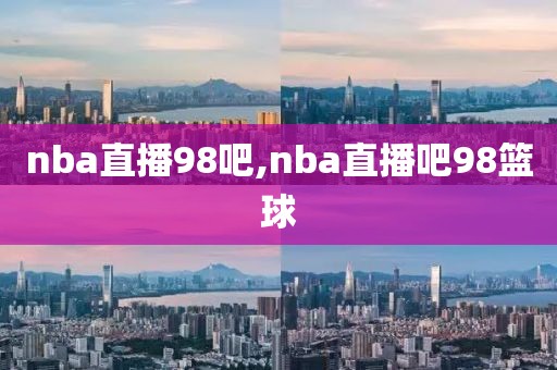 nba直播98吧,nba直播吧98篮球