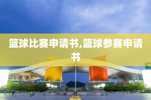 篮球比赛申请书,篮球参赛申请书