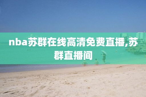nba苏群在线高清免费直播,苏群直播间